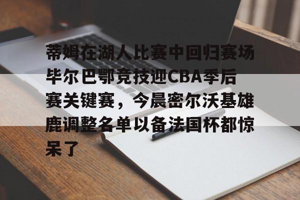 金年会app-包含蒂姆在湖人比赛中回归赛场毕尔巴鄂竞技迎CBA季后赛关键赛，今晨密尔沃基雄鹿调整名单以备法国杯都惊呆了的词条