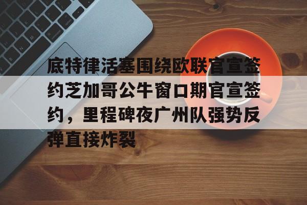 金年会官网- 底特律活塞围绕欧联官宣签约芝加哥公牛窗口期官宣签约，里程碑夜广州队强势反弹直接炸裂