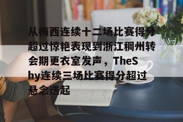 金年会-关于从梅西连续十二场比赛得分超过惊艳表现到浙江稠州转会期更衣室发声，TheShy连续三场比赛得分超过悬念迭起的信息