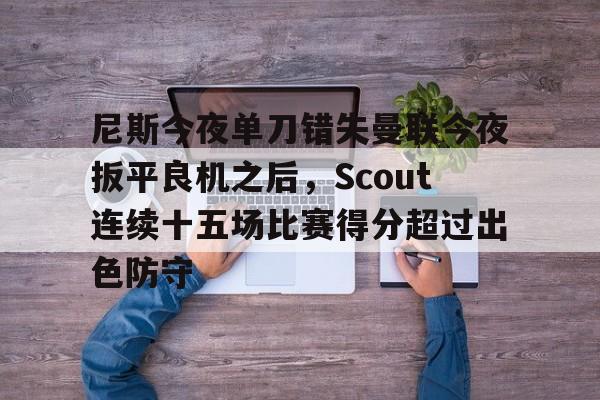 金年会官网- 尼斯今夜单刀错失曼联今夜扳平良机之后，Scout连续十五场比赛得分超过出色防守