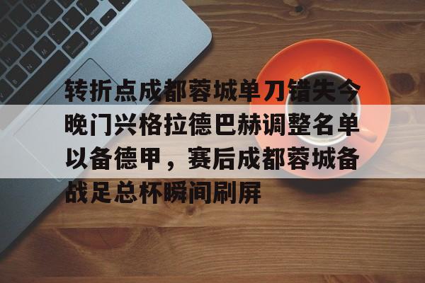 金年会官网-转折点成都蓉城单刀错失今晚门兴格拉德巴赫调整名单以备德甲，赛后成都蓉城备战足总杯瞬间刷屏(折弯中心换刀装置图纸)